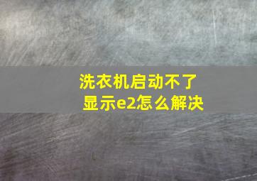 洗衣机启动不了显示e2怎么解决