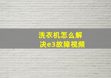 洗衣机怎么解决e3故障视频