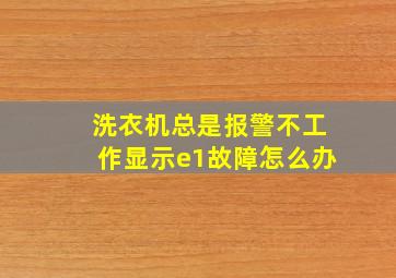 洗衣机总是报警不工作显示e1故障怎么办