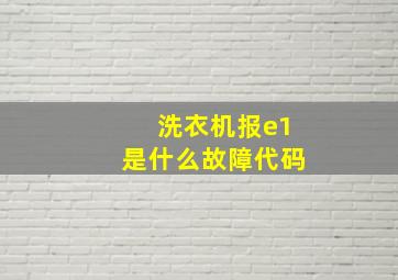 洗衣机报e1是什么故障代码