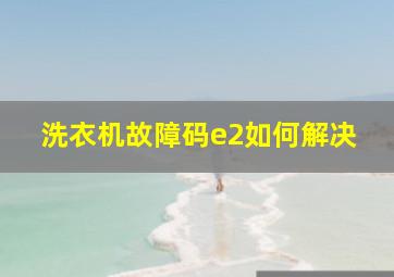 洗衣机故障码e2如何解决