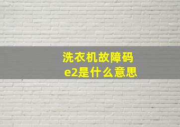 洗衣机故障码e2是什么意思