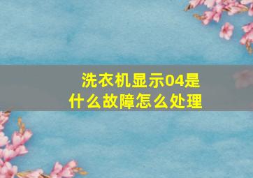 洗衣机显示04是什么故障怎么处理