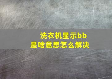 洗衣机显示bb是啥意思怎么解决