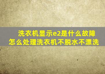 洗衣机显示e2是什么故障怎么处理洗衣机不脱水不漂洗