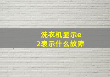 洗衣机显示e2表示什么故障