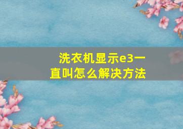 洗衣机显示e3一直叫怎么解决方法