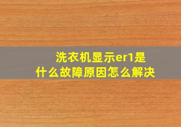 洗衣机显示er1是什么故障原因怎么解决