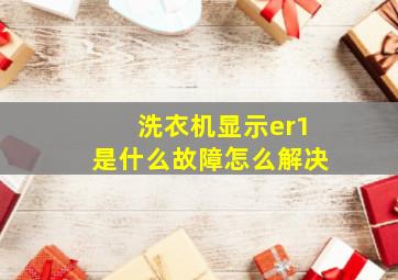 洗衣机显示er1是什么故障怎么解决