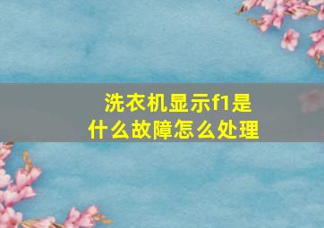 洗衣机显示f1是什么故障怎么处理