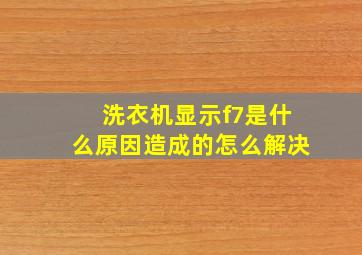 洗衣机显示f7是什么原因造成的怎么解决