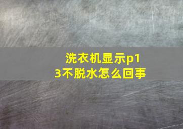 洗衣机显示p13不脱水怎么回事