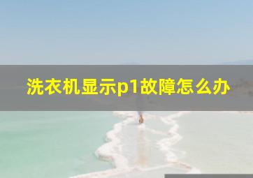 洗衣机显示p1故障怎么办