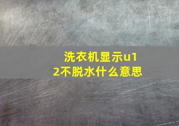 洗衣机显示u12不脱水什么意思