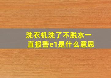 洗衣机洗了不脱水一直报警e1是什么意思