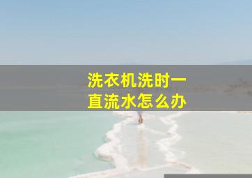 洗衣机洗时一直流水怎么办