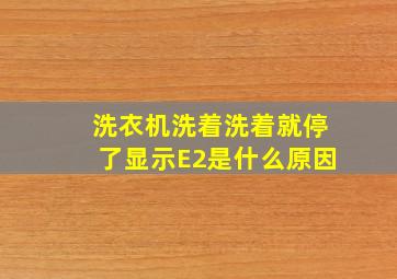 洗衣机洗着洗着就停了显示E2是什么原因