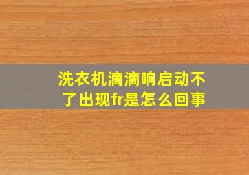 洗衣机滴滴响启动不了出现fr是怎么回事