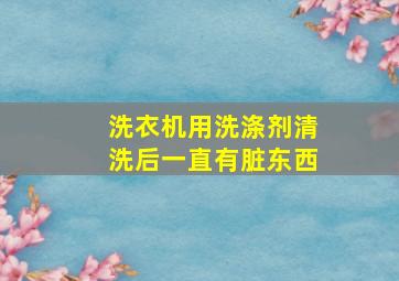 洗衣机用洗涤剂清洗后一直有脏东西