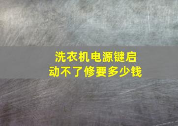 洗衣机电源键启动不了修要多少钱