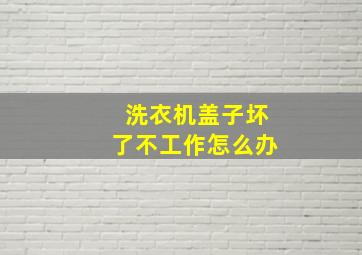 洗衣机盖子坏了不工作怎么办