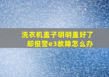 洗衣机盖子明明盖好了却报警e3故障怎么办