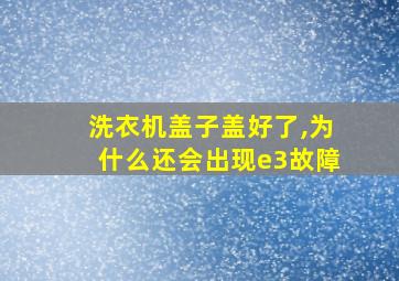 洗衣机盖子盖好了,为什么还会出现e3故障