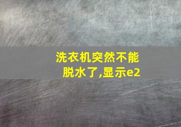 洗衣机突然不能脱水了,显示e2