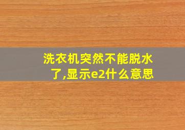 洗衣机突然不能脱水了,显示e2什么意思