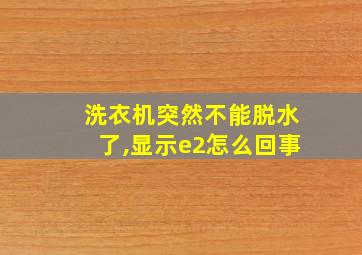 洗衣机突然不能脱水了,显示e2怎么回事