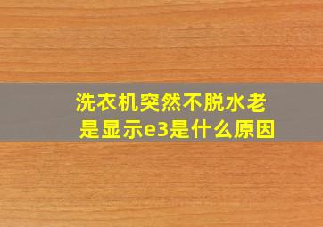 洗衣机突然不脱水老是显示e3是什么原因