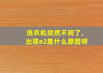 洗衣机突然不转了,出现e2是什么原因呀