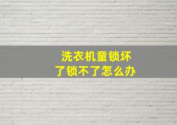 洗衣机童锁坏了锁不了怎么办