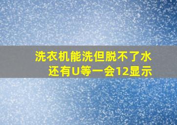 洗衣机能洗但脱不了水还有U等一会12显示