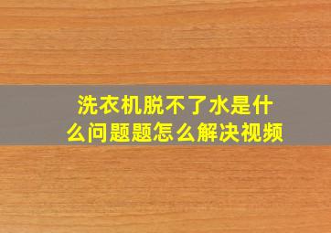 洗衣机脱不了水是什么问题题怎么解决视频