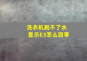 洗衣机脱不了水显示E3怎么回事