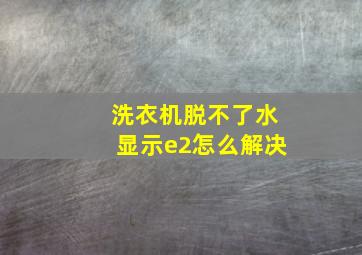 洗衣机脱不了水显示e2怎么解决