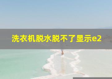 洗衣机脱水脱不了显示e2