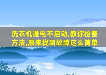 洗衣机通电不启动,教你检查方法,原来找到故障这么简单