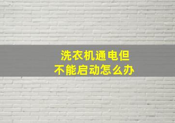 洗衣机通电但不能启动怎么办