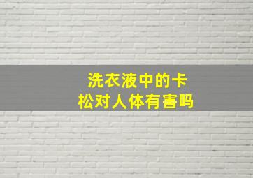 洗衣液中的卡松对人体有害吗