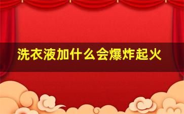 洗衣液加什么会爆炸起火