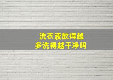 洗衣液放得越多洗得越干净吗