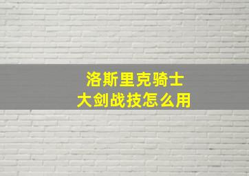 洛斯里克骑士大剑战技怎么用