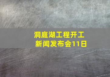 洞庭湖工程开工新闻发布会11日