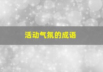 活动气氛的成语