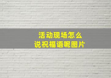 活动现场怎么说祝福语呢图片