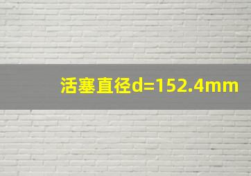 活塞直径d=152.4mm