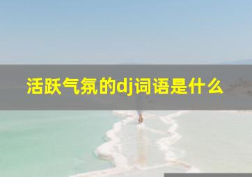 活跃气氛的dj词语是什么