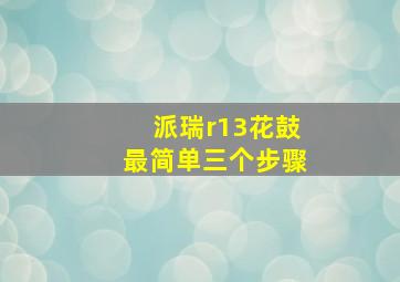 派瑞r13花鼓最简单三个步骤